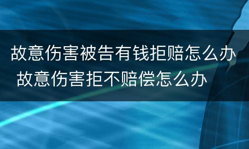 故意伤害被告有钱拒赔怎么办 故意伤害拒不赔偿怎么办