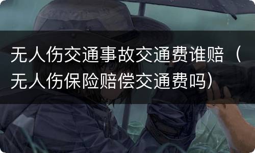无人伤交通事故交通费谁赔（无人伤保险赔偿交通费吗）