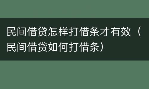 民间借贷怎样打借条才有效（民间借贷如何打借条）