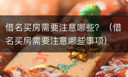 借名买房需要注意哪些？（借名买房需要注意哪些事项）