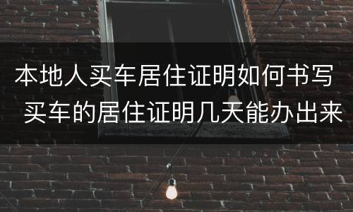 本地人买车居住证明如何书写 买车的居住证明几天能办出来