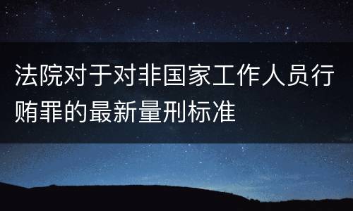 法院对于对非国家工作人员行贿罪的最新量刑标准