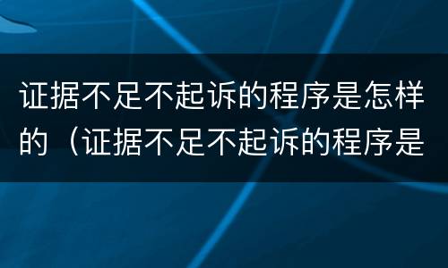 证据不足不起诉的程序是怎样的（证据不足不起诉的程序是怎样的呢）