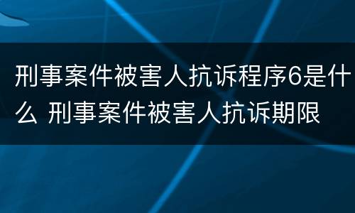 刑事案件被害人抗诉程序6是什么 刑事案件被害人抗诉期限