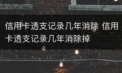 信用卡透支记录几年消除 信用卡透支记录几年消除掉