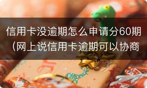 信用卡没逾期怎么申请分60期（网上说信用卡逾期可以协商分60期还是真的吗?）