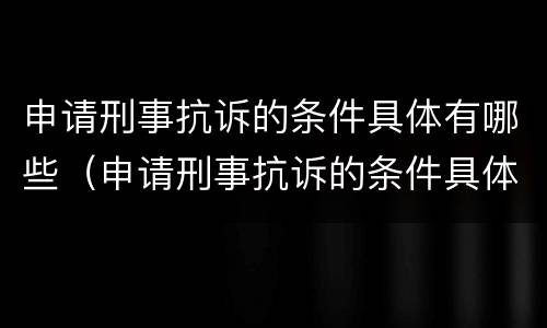申请刑事抗诉的条件具体有哪些（申请刑事抗诉的条件具体有哪些内容）