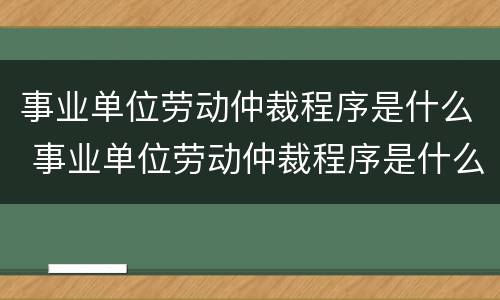 事业单位劳动仲裁程序是什么 事业单位劳动仲裁程序是什么规定