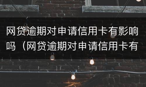 网贷逾期对申请信用卡有影响吗（网贷逾期对申请信用卡有影响吗）