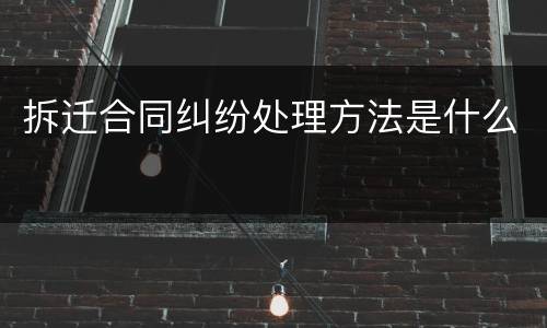 拆迁合同纠纷处理方法是什么