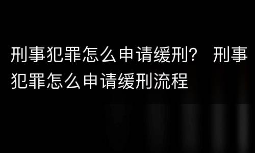 刑事犯罪怎么申请缓刑？ 刑事犯罪怎么申请缓刑流程