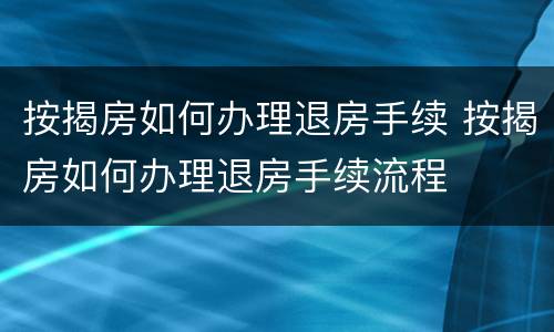 按揭房如何办理退房手续 按揭房如何办理退房手续流程