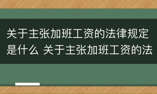 关于主张加班工资的法律规定是什么 关于主张加班工资的法律规定是什么意思