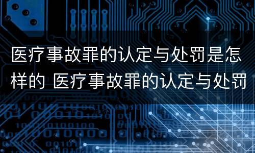 医疗事故罪的认定与处罚是怎样的 医疗事故罪的认定与处罚是怎样的法律