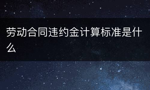 劳动合同违约金计算标准是什么
