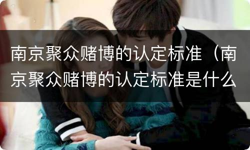 南京聚众赌博的认定标准（南京聚众赌博的认定标准是什么）