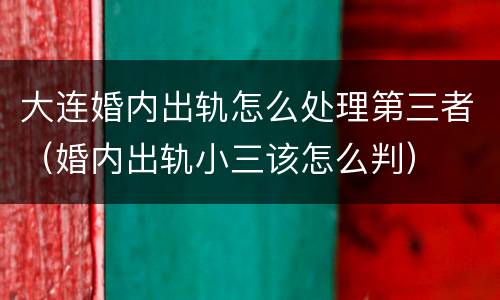 大连婚内出轨怎么处理第三者（婚内出轨小三该怎么判）