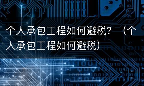 个人承包工程如何避税？（个人承包工程如何避税）