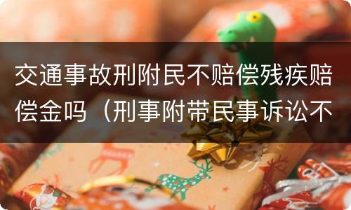 交通事故刑附民不赔偿残疾赔偿金吗（刑事附带民事诉讼不赔偿残疾赔偿金）