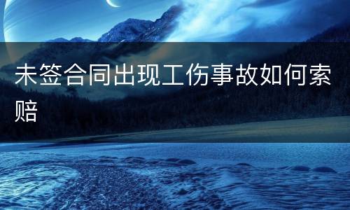 未签合同出现工伤事故如何索赔
