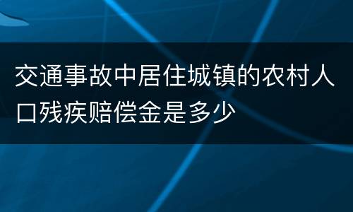 交通事故中居住城镇的农村人口残疾赔偿金是多少