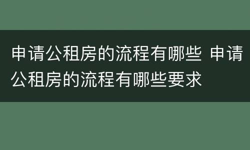 申请公租房的流程有哪些 申请公租房的流程有哪些要求