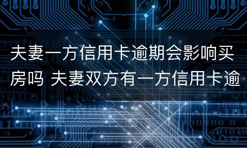 夫妻一方信用卡逾期会影响买房吗 夫妻双方有一方信用卡逾期会影响买房吗