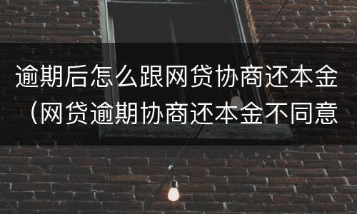 逾期后怎么跟网贷协商还本金（网贷逾期协商还本金不同意）