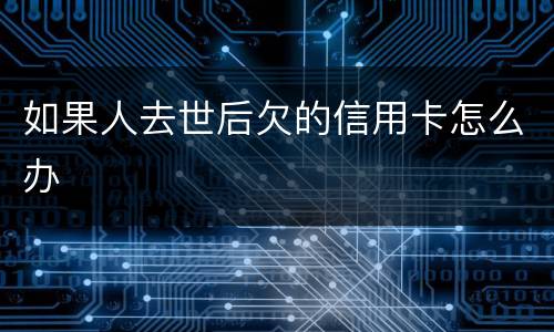 如果人去世后欠的信用卡怎么办