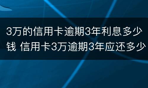 3万的信用卡逾期3年利息多少钱 信用卡3万逾期3年应还多少钱