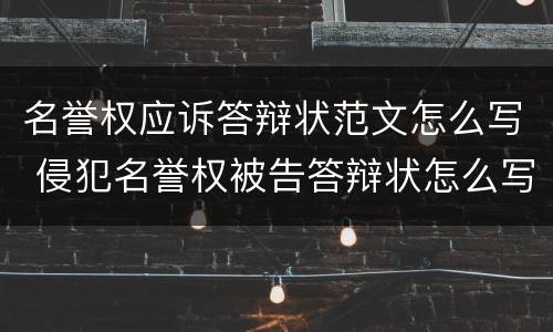 名誉权应诉答辩状范文怎么写 侵犯名誉权被告答辩状怎么写