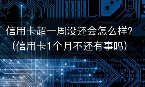 信用卡超一周没还会怎么样？（信用卡1个月不还有事吗）