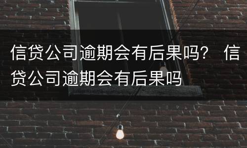 信贷公司逾期会有后果吗？ 信贷公司逾期会有后果吗