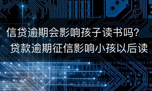 信贷逾期会影响孩子读书吗？ 贷款逾期征信影响小孩以后读书的后果