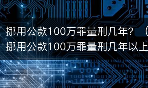 挪用公款100万罪量刑几年？（挪用公款100万罪量刑几年以上）