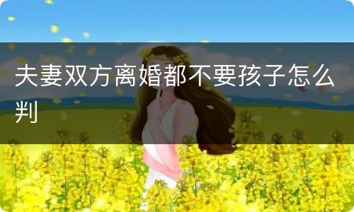 夫妻双方离婚都不要孩子怎么判