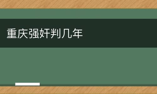 重庆强奸判几年