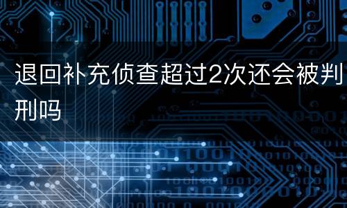 退回补充侦查超过2次还会被判刑吗