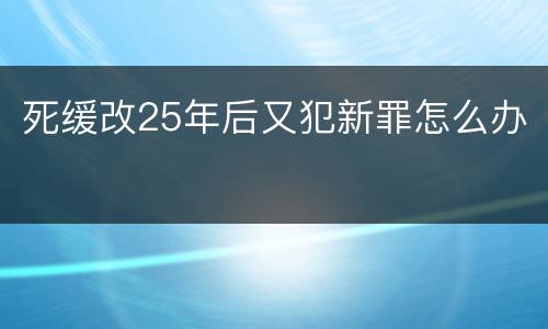 死缓改25年后又犯新罪怎么办