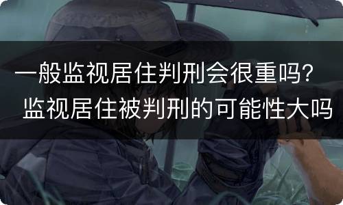 一般监视居住判刑会很重吗？ 监视居住被判刑的可能性大吗