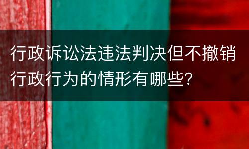 行政诉讼法违法判决但不撤销行政行为的情形有哪些？