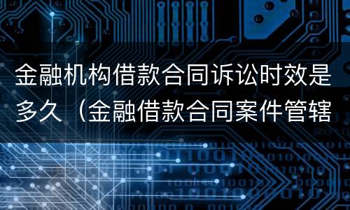 金融机构借款合同诉讼时效是多久（金融借款合同案件管辖规定）
