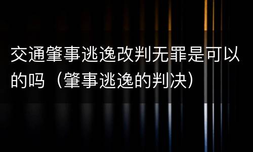 交通肇事逃逸改判无罪是可以的吗（肇事逃逸的判决）