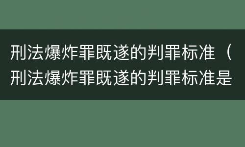 刑法爆炸罪既遂的判罪标准（刑法爆炸罪既遂的判罪标准是）
