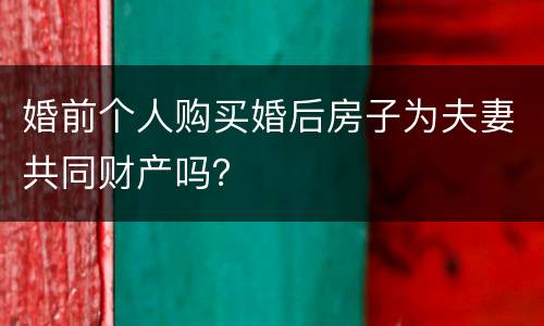 婚前个人购买婚后房子为夫妻共同财产吗？