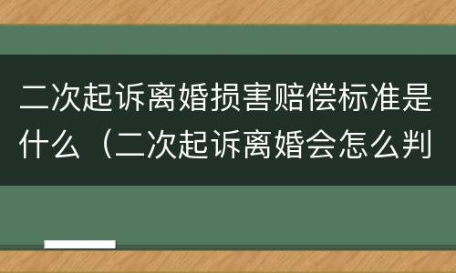 二次起诉离婚损害赔偿标准是什么（二次起诉离婚会怎么判）