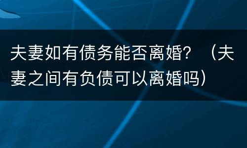 夫妻如有债务能否离婚？（夫妻之间有负债可以离婚吗）