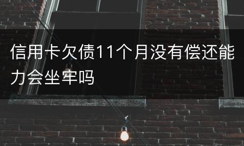信用卡欠债11个月没有偿还能力会坐牢吗