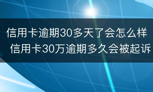 信用卡逾期30多天了会怎么样 信用卡30万逾期多久会被起诉