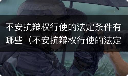 不安抗辩权行使的法定条件有哪些（不安抗辩权行使的法定条件有哪些）
